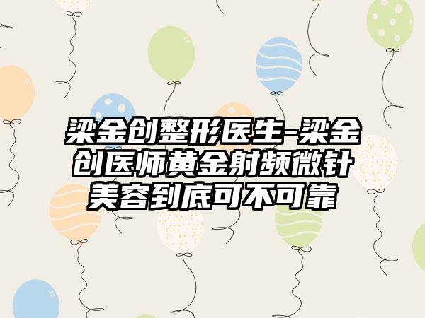 梁金创整形医生-梁金创医师黄金射频微针美容到底可不可靠