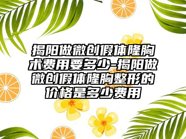 揭阳做微创假体隆胸术费用要多少-揭阳做微创假体隆胸整形的价格是多少费用