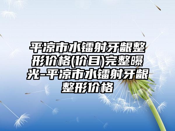 平凉市水镭射牙龈整形价格(价目)完整曝光-平凉市水镭射牙龈整形价格