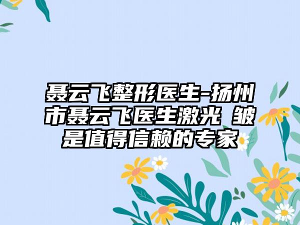 聂云飞整形医生-扬州市聂云飞医生激光袪皱是值得信赖的专家