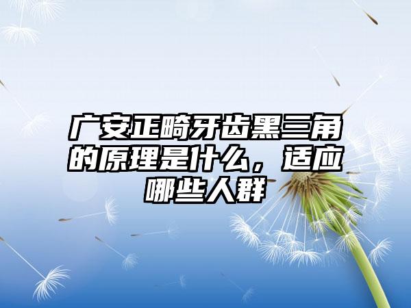 广安正畸牙齿黑三角的原理是什么，适应哪些人群