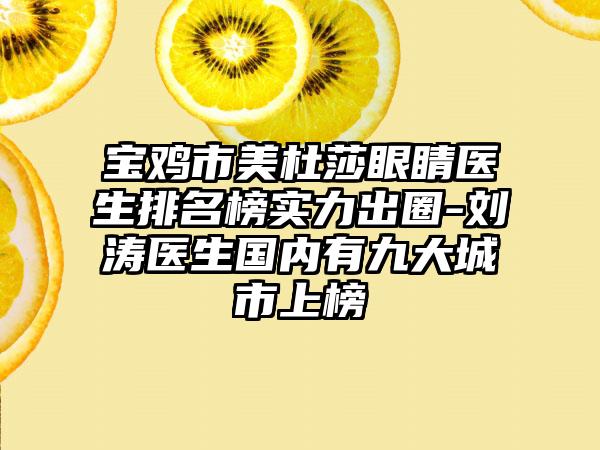 宝鸡市美杜莎眼睛医生排名榜实力出圈-刘涛医生国内有九大城市上榜