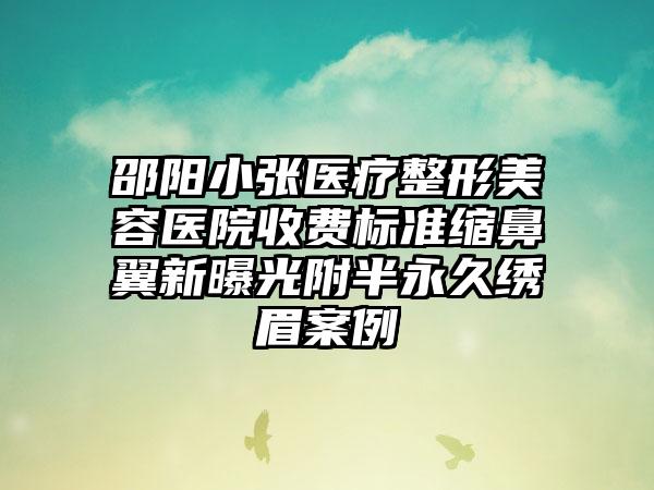 邵阳小张医疗整形美容医院收费标准缩鼻翼新曝光附半永久绣眉案例