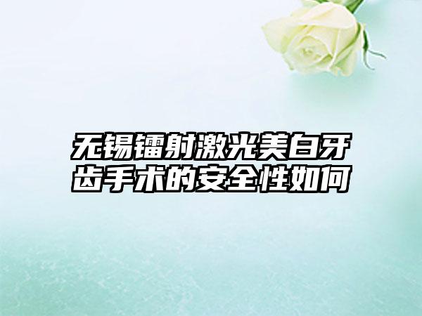 无锡镭射激光美白牙齿手术的安全性如何