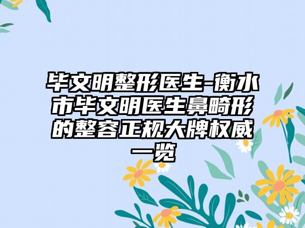 毕文明整形医生-衡水市毕文明医生鼻畸形的整容正规大牌权威一览