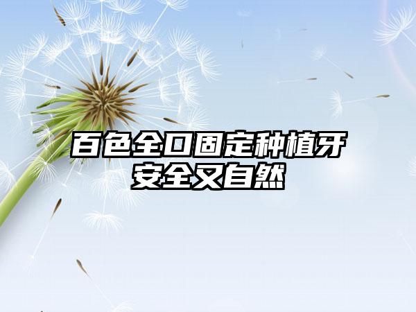 百色全口固定种植牙安全又自然