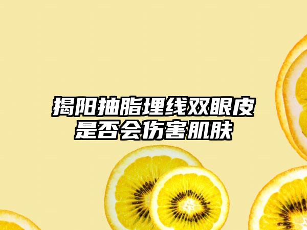 揭阳抽脂埋线双眼皮是否会伤害肌肤