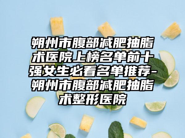 朔州市腹部减肥抽脂术医院上榜名单前十强女生必看名单推荐-朔州市腹部减肥抽脂术整形医院