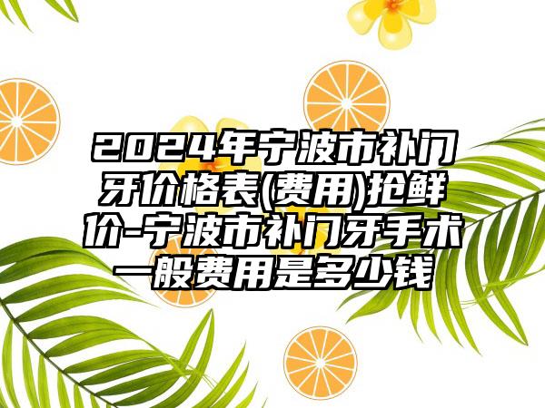 2024年宁波市补门牙价格表(费用)抢鲜价-宁波市补门牙手术一般费用是多少钱