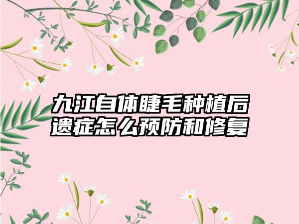 九江自体睫毛种植后遗症怎么预防和修复