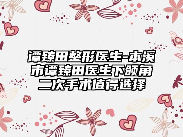 谭臻田整形医生-本溪市谭臻田医生下颌角二次手术值得选择