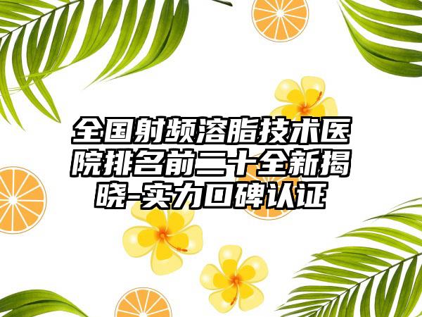 全国射频溶脂技术医院排名前二十全新揭晓-实力口碑认证