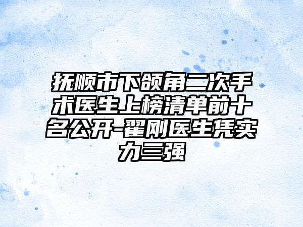 抚顺市下颌角二次手术医生上榜清单前十名公开-翟刚医生凭实力三强