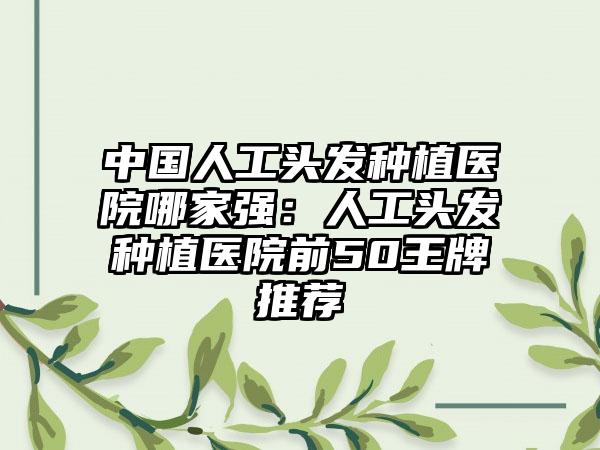 中国人工头发种植医院哪家强：人工头发种植医院前50王牌推荐