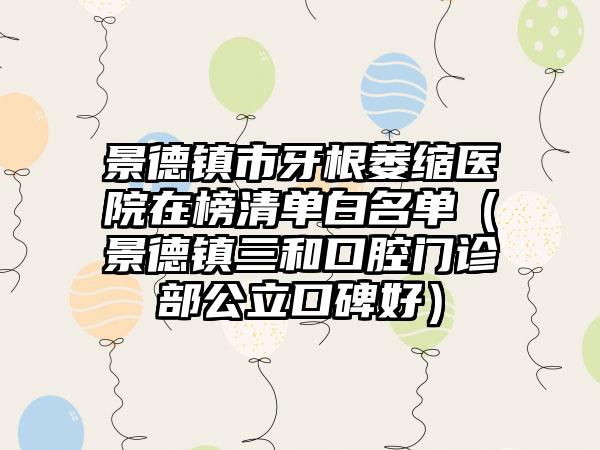 景德镇市牙根萎缩医院在榜清单白名单（景德镇三和口腔门诊部公立口碑好）