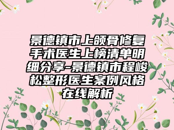 景德镇市上颌骨修复手术医生上榜清单明细分享-景德镇市程峻松整形医生案例风格在线解析