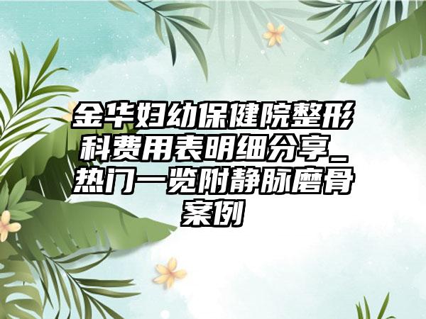 金华妇幼保健院整形科费用表明细分享_热门一览附静脉磨骨案例