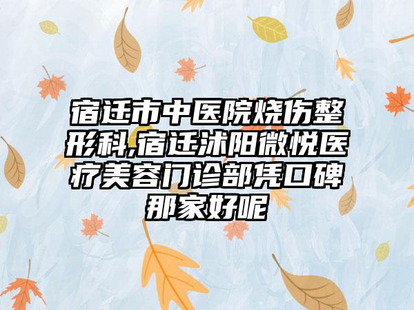 宿迁市中医院烧伤整形科,宿迁沭阳微悦医疗美容门诊部凭口碑那家好呢