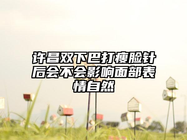 许昌双下巴打瘦脸针后会不会影响面部表情自然