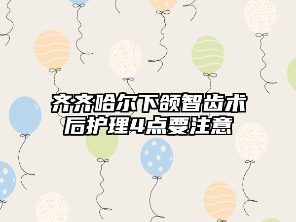 齐齐哈尔下颌智齿术后护理4点要注意