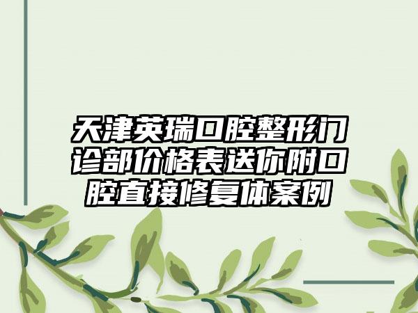 天津英瑞口腔整形门诊部价格表送你附口腔直接修复体案例