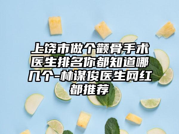 上饶市做个颧骨手术医生排名你都知道哪几个-林谋俊医生网红都推荐