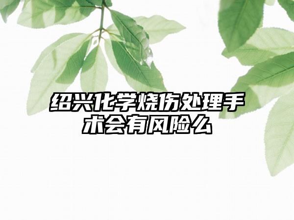 绍兴化学烧伤处理手术会有风险么