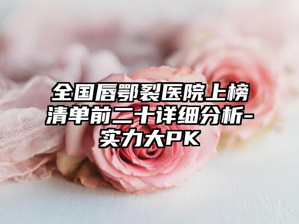 全国唇鄂裂医院上榜清单前二十详细分析-实力大PK