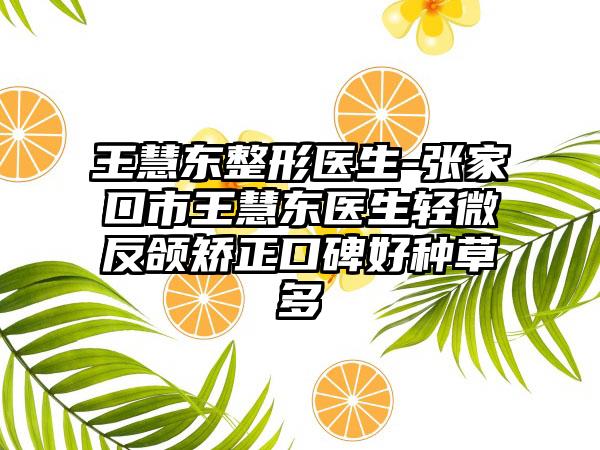 王慧东整形医生-张家口市王慧东医生轻微反颌矫正口碑好种草多