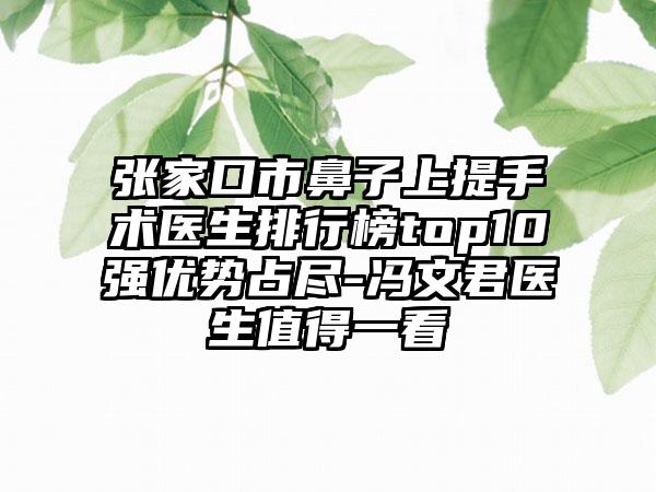 张家口市鼻子上提手术医生排行榜top10强优势占尽-冯文君医生值得一看