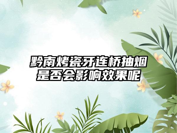 黔南烤瓷牙连桥抽烟是否会影响效果呢