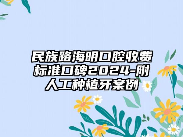 民族路海明口腔收费标准口碑2024-附人工种植牙案例