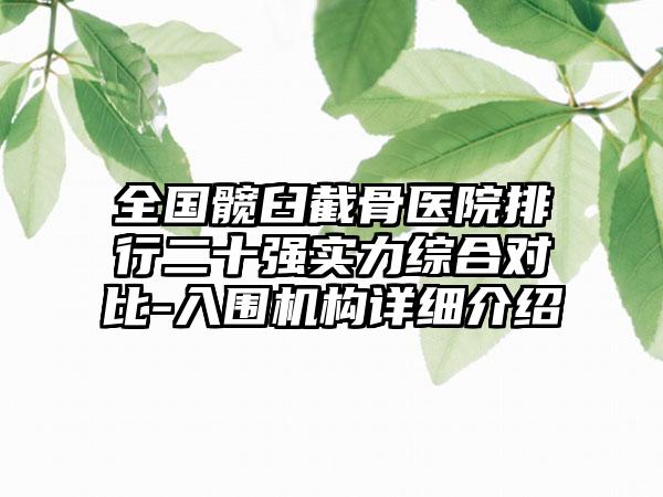 全国髋臼截骨医院排行二十强实力综合对比-入围机构详细介绍