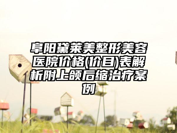 阜阳黛莱美整形美容医院价格(价目)表解析附上颌后缩治疗案例