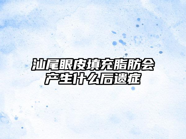 汕尾眼皮填充脂肪会产生什么后遗症