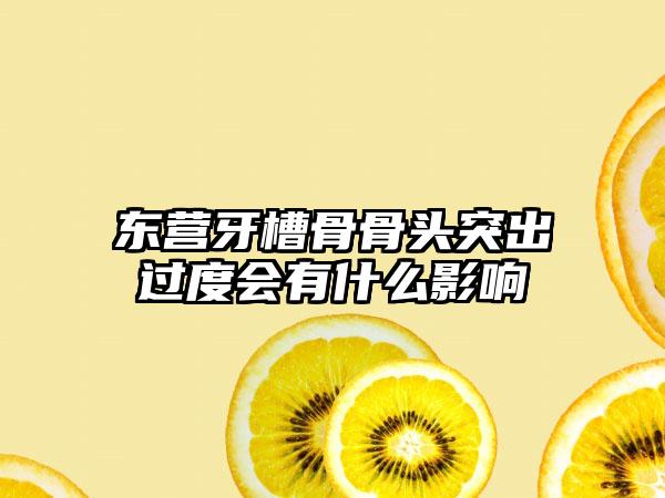 东营牙槽骨骨头突出过度会有什么影响