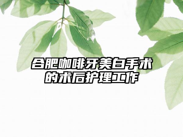 合肥咖啡牙美白手术的术后护理工作