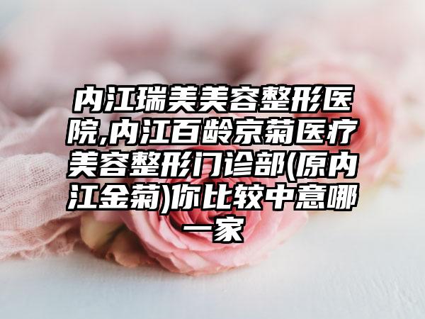 内江瑞美美容整形医院,内江百龄京菊医疗美容整形门诊部(原内江金菊)你比较中意哪一家