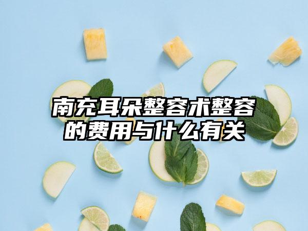 南充耳朵整容术整容的费用与什么有关