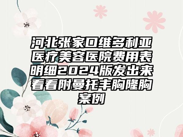 河北张家口维多利亚医疗美容医院费用表明细2024版发出来看看附曼托丰胸隆胸案例