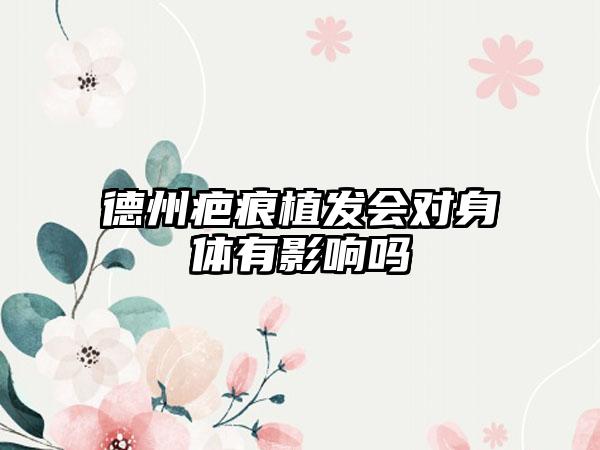 德州疤痕植发会对身体有影响吗