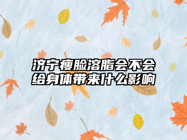 济宁瘦脸溶脂会不会给身体带来什么影响