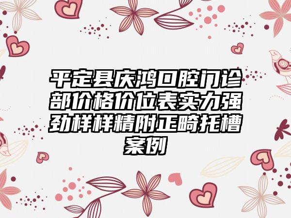 平定县庆鸿口腔门诊部价格价位表实力强劲样样精附正畸托槽案例