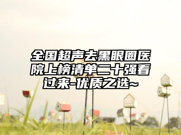 全国超声去黑眼圈医院上榜清单二十强看过来-优质之选~