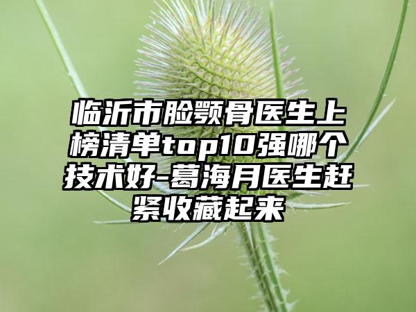 临沂市脸颚骨医生上榜清单top10强哪个技术好-葛海月医生赶紧收藏起来