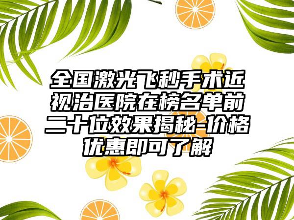 全国激光飞秒手术近视治医院在榜名单前二十位效果揭秘-价格优惠即可了解