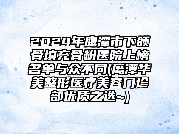 2024年鹰潭市下颌骨填充骨粉医院上榜名单与众不同(鹰潭华美整形医疗美容门诊部优质之选~)