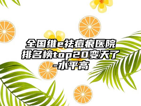 全国维e祛痘痕医院排名榜top20变天了-水平高