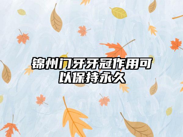 锦州门牙牙冠作用可以保持永久