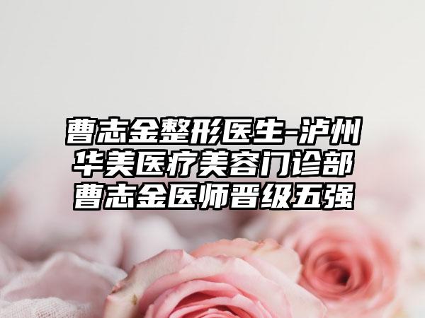 曹志金整形医生-泸州华美医疗美容门诊部曹志金医师晋级五强